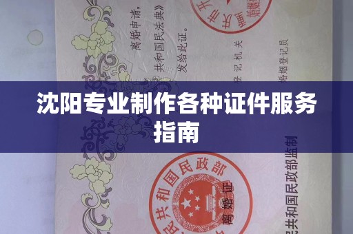 沈阳专业制作各种证件服务指南